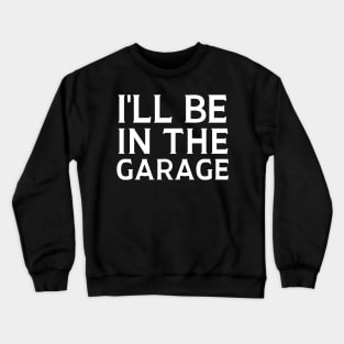 I'll Be In The Garage Crewneck Sweatshirt